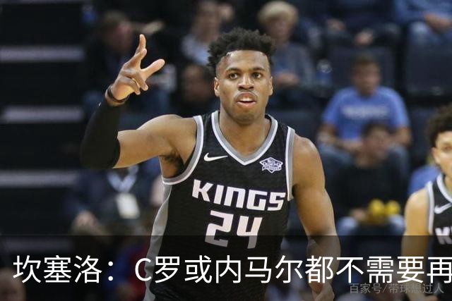 坎塞洛：C罗或内马尔都不需要再证明什么 他们的成就已经说明一切